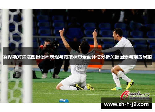 努涅斯对阵法国世俱杯表现与竞技状态全面评估分析关键因素与前景展望