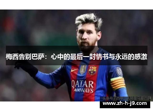 梅西告别巴萨:心中的最后一封情书与永远的感激 梅西告别巴萨:心中的最后一封情书与永远的感激