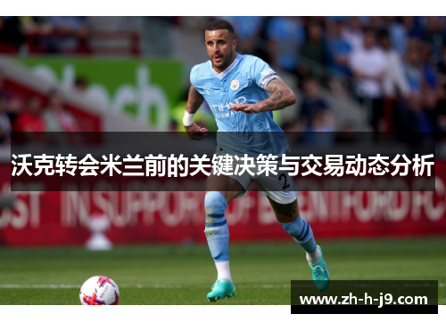 沃克转会米兰前的关键决策与交易动态分析