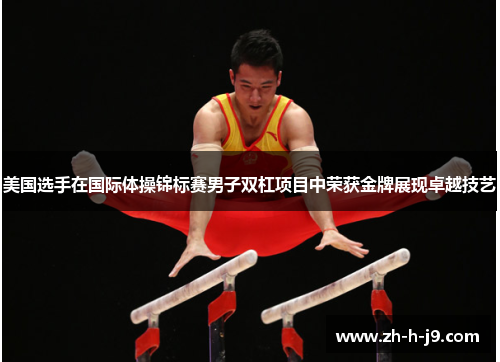 美国选手在国际体操锦标赛男子双杠项目中荣获金牌展现卓越技艺